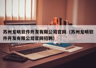 苏州龙明软件开发有限公司官网（苏州龙明软件开发有限公司官网招聘）