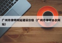 广州市律师网站建设价格（广州市律师协会网站）